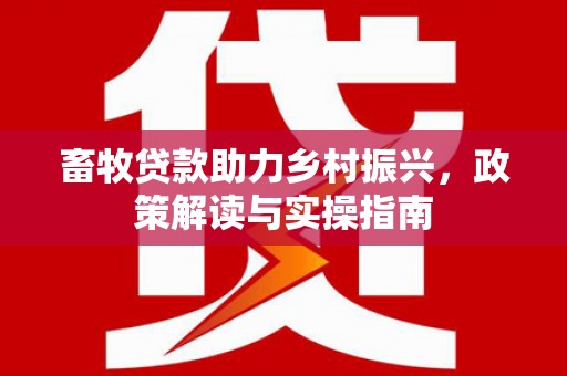 彝良畜牧贷款助力乡村振兴，政策解读与实操指南