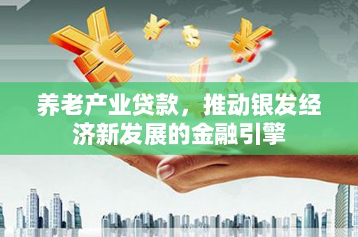 彝良养老产业贷款，推动银发经济新发展的金融引擎