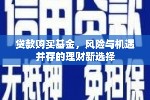 彝良贷款购买基金，风险与机遇并存的理财新选择