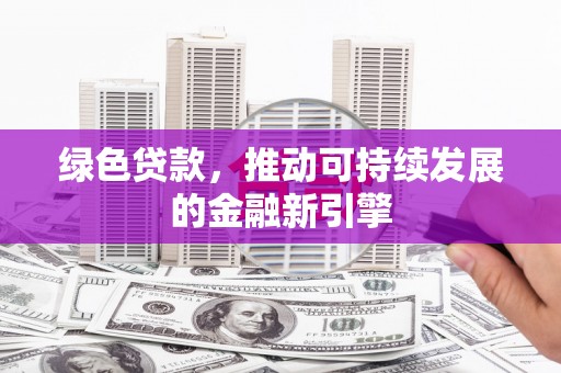 彝良绿色贷款，推动可持续发展的金融新引擎
