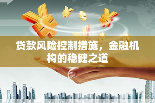 彝良贷款风险控制措施，金融机构的稳健之道