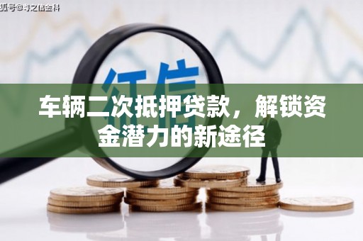 彝良车辆二次抵押贷款，解锁资金潜力的新途径