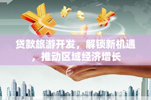 彝良贷款旅游开发，解锁新机遇，推动区域经济增长