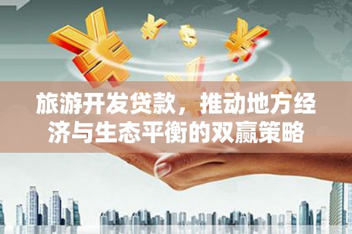 彝良旅游开发贷款，推动地方经济与生态平衡的双赢策略
