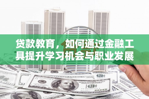 彝良贷款教育，如何通过金融工具提升学习机会与职业发展
