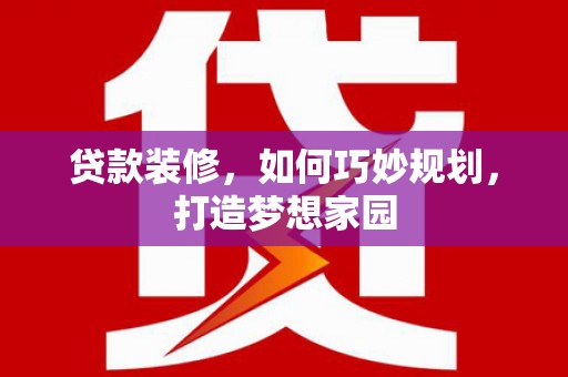 彝良贷款装修，如何巧妙规划，打造梦想家园