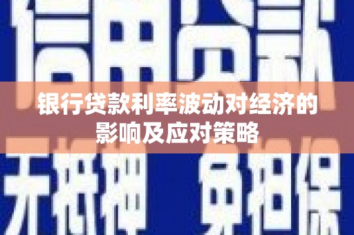 彝良银行贷款利率波动对经济的影响及应对策略