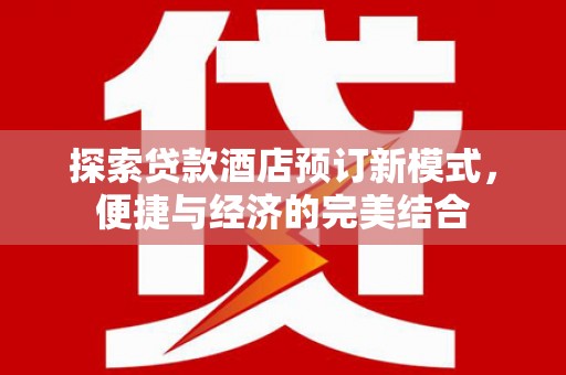 彝良探索贷款酒店预订新模式，便捷与经济的完美结合
