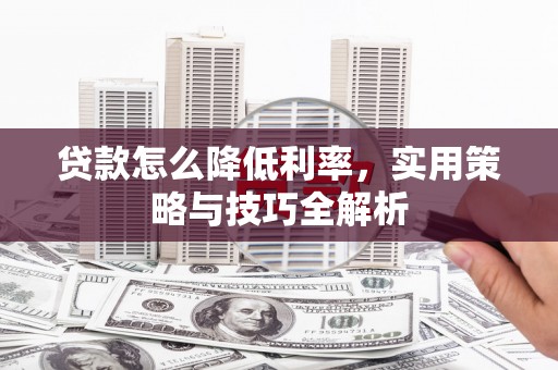 彝良贷款怎么降低利率，实用策略与技巧全解析