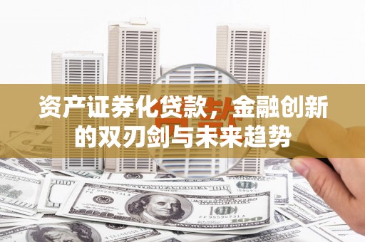 彝良资产证券化贷款，金融创新的双刃剑与未来趋势