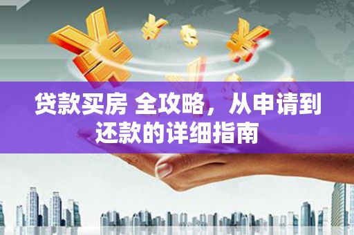 彝良贷款买房 全攻略，从申请到还款的详细指南