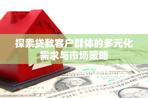 彝良探索贷款客户群体的多元化需求与市场策略