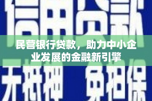 彝良民营银行贷款，助力中小企业发展的金融新引擎