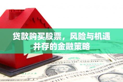 彝良贷款购买股票，风险与机遇并存的金融策略