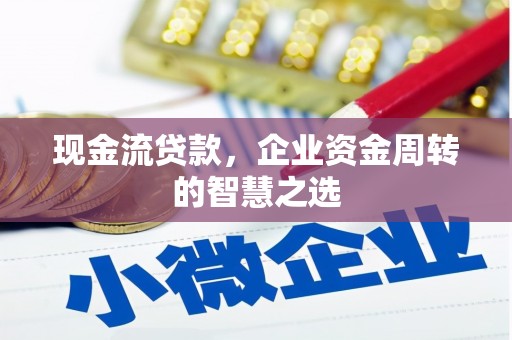 彝良现金流贷款，企业资金周转的智慧之选