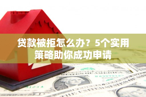 彝良贷款被拒怎么办？5个实用策略助你成功申请