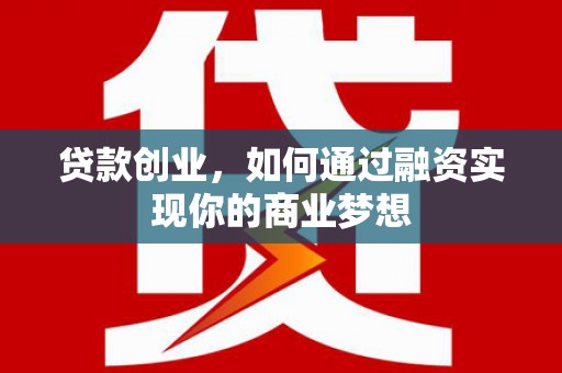 彝良贷款创业，如何通过融资实现你的商业梦想