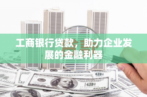 彝良工商银行贷款，助力企业发展的金融利器