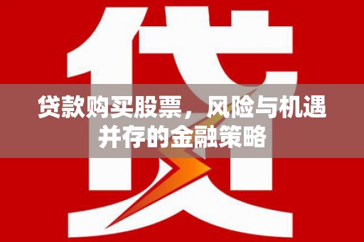 彝良贷款购买股票，风险与机遇并存的金融策略