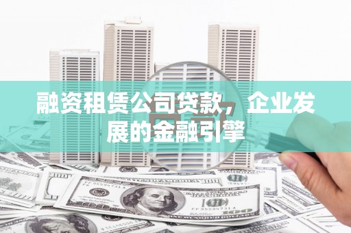 彝良融资租赁公司贷款，企业发展的金融引擎