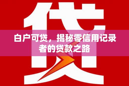 彝良白户可贷，揭秘零信用记录者的贷款之路