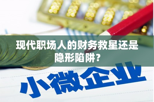 彝良现代职场人的财务救星还是隐形陷阱？