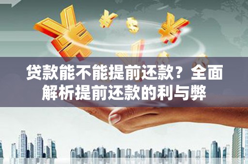 彝良贷款能不能提前还款？全面解析提前还款的利与弊