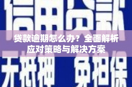 彝良贷款逾期怎么办？全面解析应对策略与解决方案