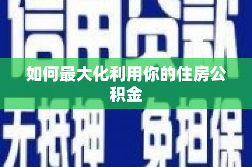 彝良如何最大化利用你的住房公积金