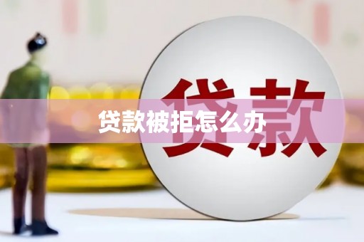 彝良贷款被拒怎么办