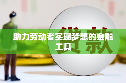 彝良助力劳动者实现梦想的金融工具
