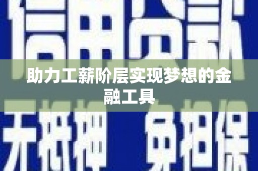 彝良助力工薪阶层实现梦想的金融工具