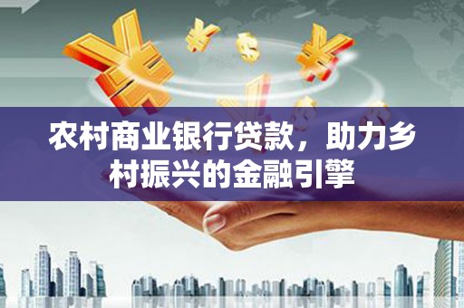 彝良农村商业银行贷款，助力乡村振兴的金融引擎