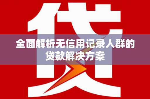 彝良全面解析无信用记录人群的贷款解决方案